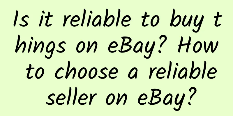 Is it reliable to buy things on eBay? How to choose a reliable seller on eBay?