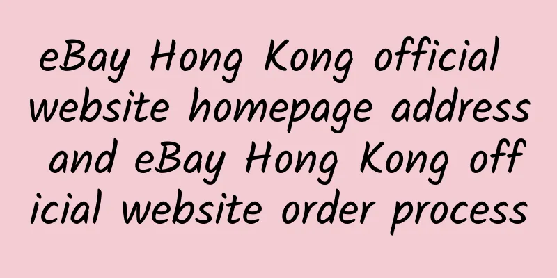 eBay Hong Kong official website homepage address and eBay Hong Kong official website order process