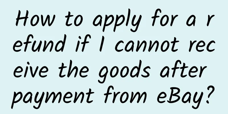 How to apply for a refund if I cannot receive the goods after payment from eBay?