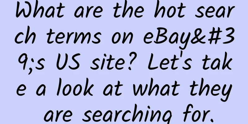What are the hot search terms on eBay's US site? Let's take a look at what they are searching for.