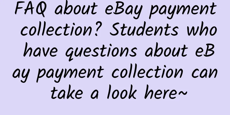 FAQ about eBay payment collection? Students who have questions about eBay payment collection can take a look here~