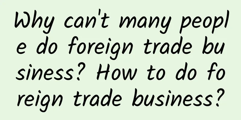 Why can't many people do foreign trade business? How to do foreign trade business?