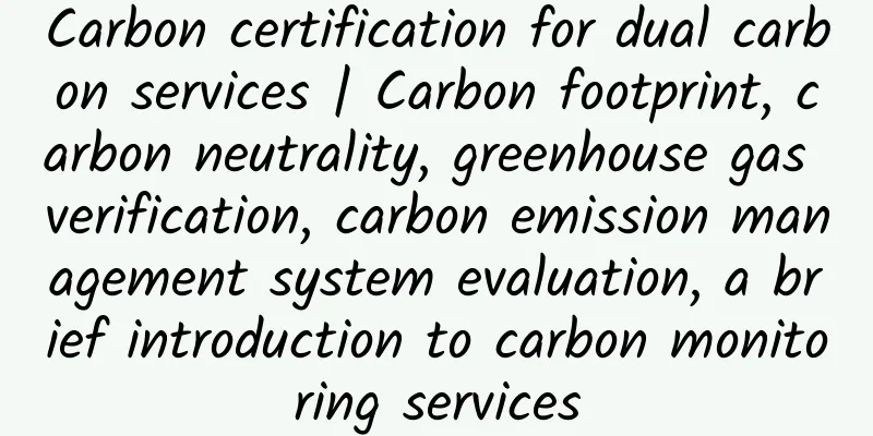 Carbon certification for dual carbon services | Carbon footprint, carbon neutrality, greenhouse gas verification, carbon emission management system evaluation, a brief introduction to carbon monitoring services
