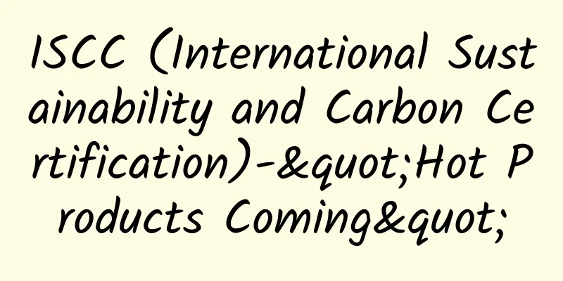ISCC (International Sustainability and Carbon Certification)-"Hot Products Coming"