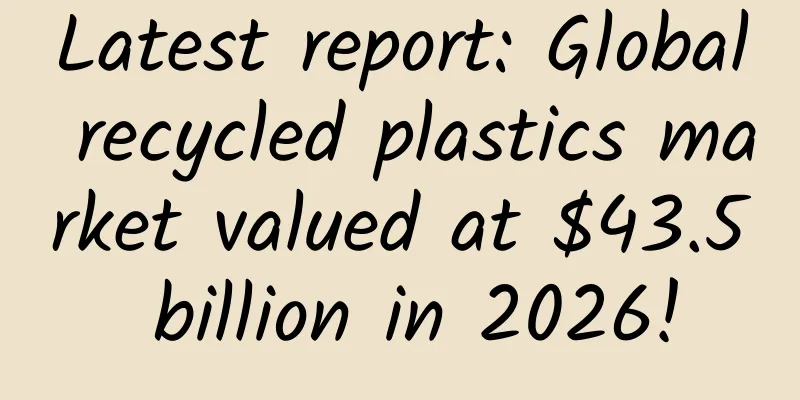 Latest report: Global recycled plastics market valued at $43.5 billion in 2026!
