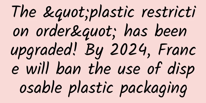 The "plastic restriction order" has been upgraded! By 2024, France will ban the use of disposable plastic packaging