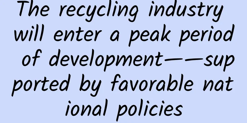The recycling industry will enter a peak period of development——supported by favorable national policies