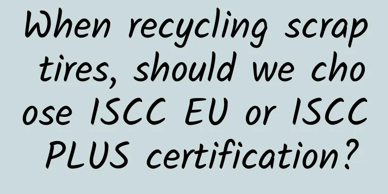 When recycling scrap tires, should we choose ISCC EU or ISCC PLUS certification?