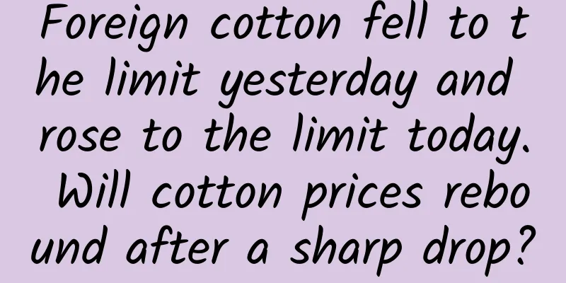 Foreign cotton fell to the limit yesterday and rose to the limit today. Will cotton prices rebound after a sharp drop?