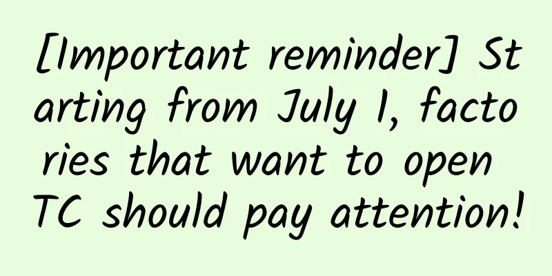 [Important reminder] Starting from July 1, factories that want to open TC should pay attention!