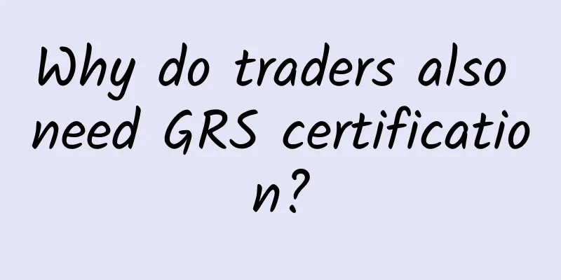 Why do traders also need GRS certification?