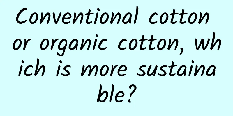 Conventional cotton or organic cotton, which is more sustainable?