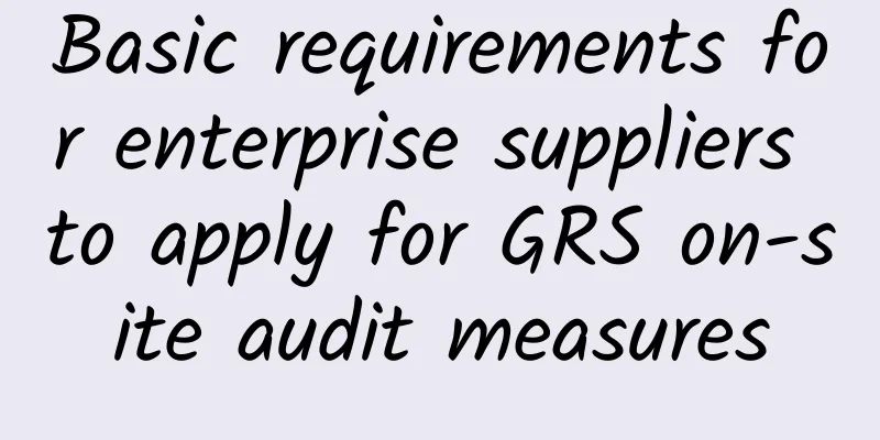 Basic requirements for enterprise suppliers to apply for GRS on-site audit measures