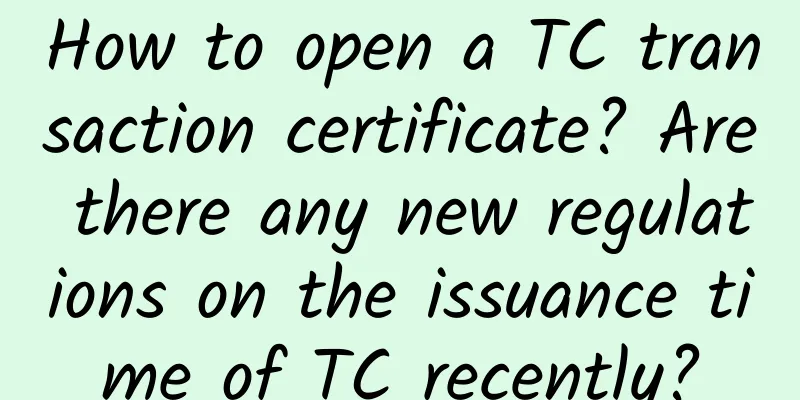 How to open a TC transaction certificate? Are there any new regulations on the issuance time of TC recently?