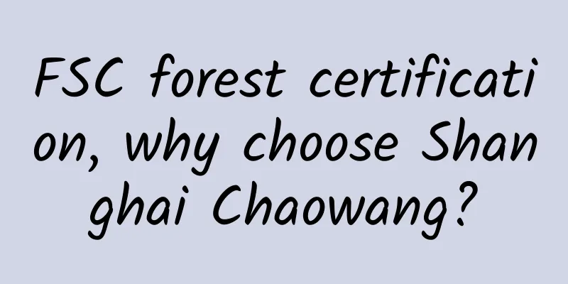 FSC forest certification, why choose Shanghai Chaowang?