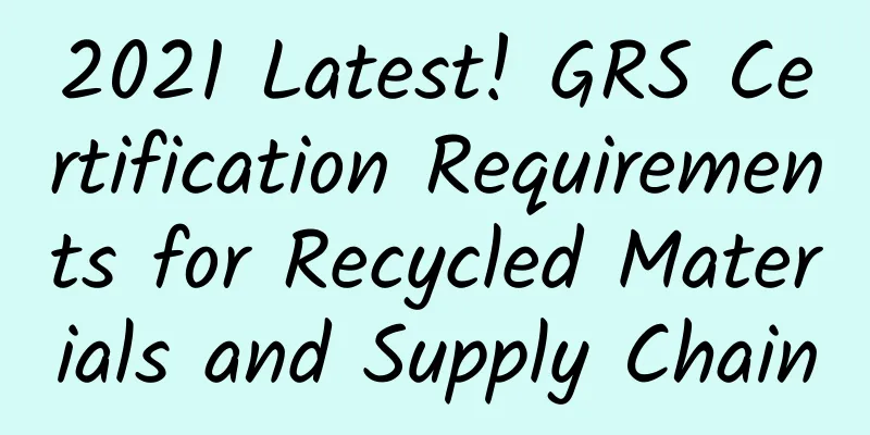 2021 Latest! GRS Certification Requirements for Recycled Materials and Supply Chain