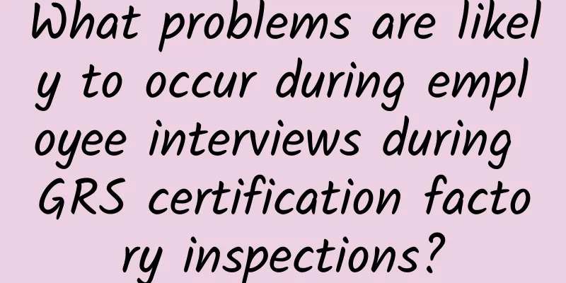What problems are likely to occur during employee interviews during GRS certification factory inspections?