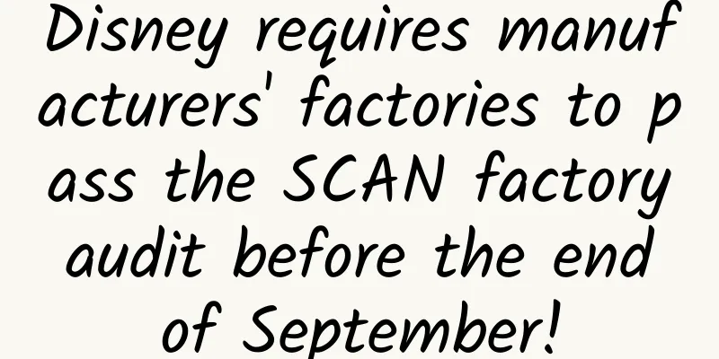 Disney requires manufacturers' factories to pass the SCAN factory audit before the end of September!