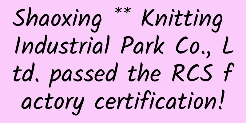 Shaoxing ** Knitting Industrial Park Co., Ltd. passed the RCS factory certification!