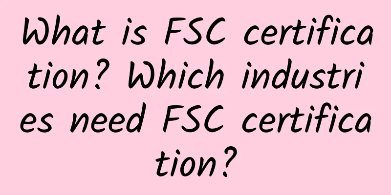 What is FSC certification? Which industries need FSC certification?