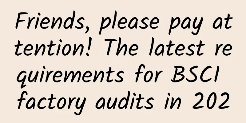 Friends, please pay attention! The latest requirements for BSCI factory audits in 2020
