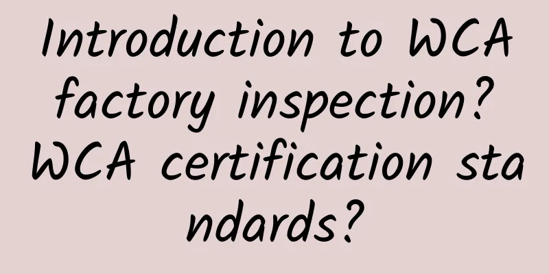 Introduction to WCA factory inspection? WCA certification standards?