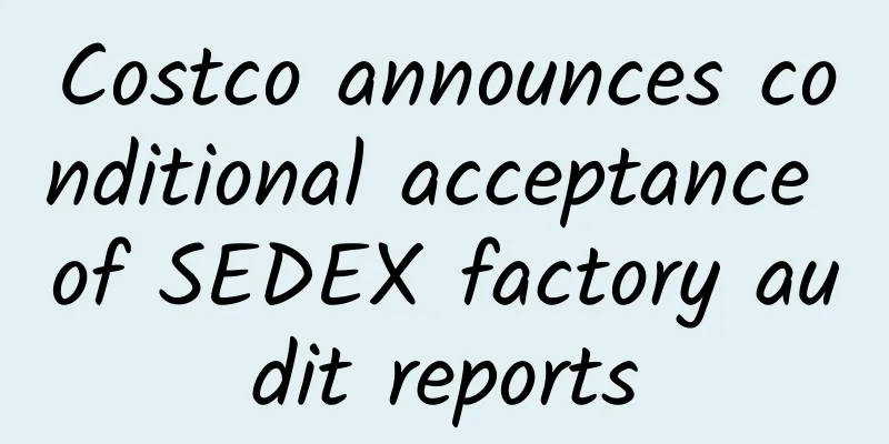 Costco announces conditional acceptance of SEDEX factory audit reports