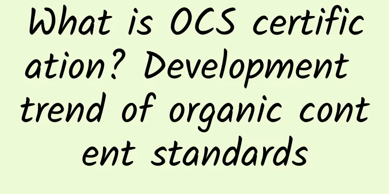 What is OCS certification? Development trend of organic content standards