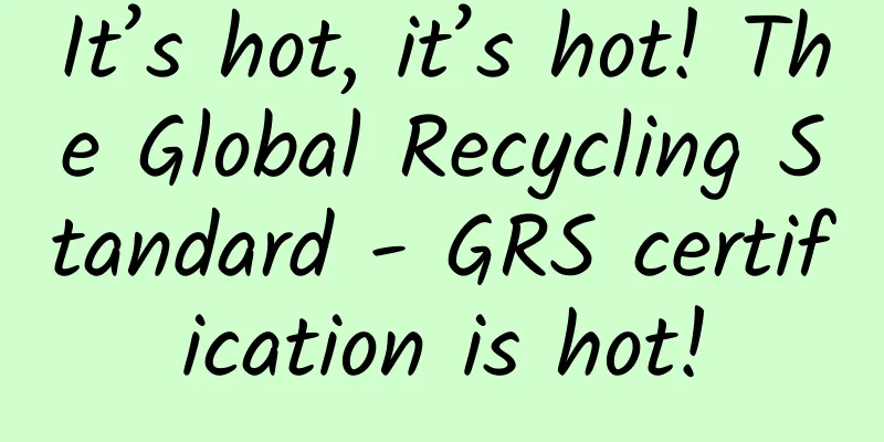 It’s hot, it’s hot! The Global Recycling Standard - GRS certification is hot!