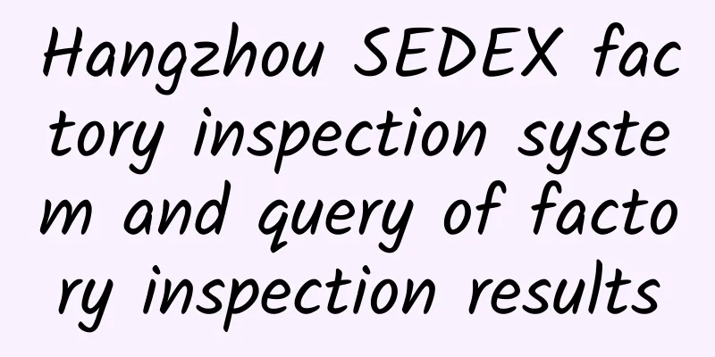 Hangzhou SEDEX factory inspection system and query of factory inspection results