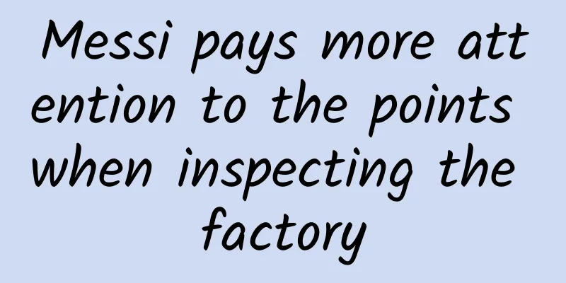 Messi pays more attention to the points when inspecting the factory