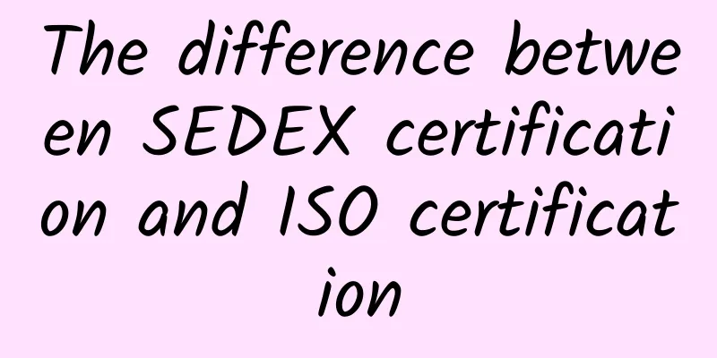 The difference between SEDEX certification and ISO certification