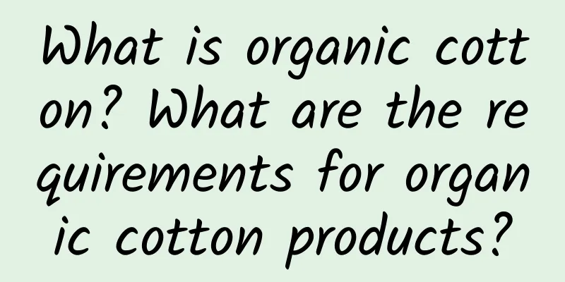 What is organic cotton? What are the requirements for organic cotton products?