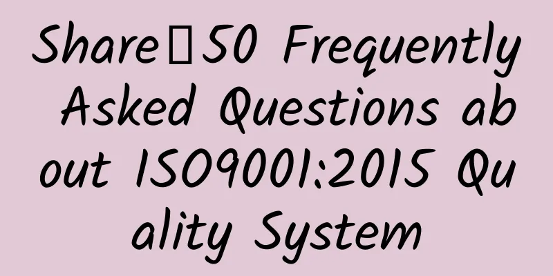 Share｜50 Frequently Asked Questions about ISO9001:2015 Quality System