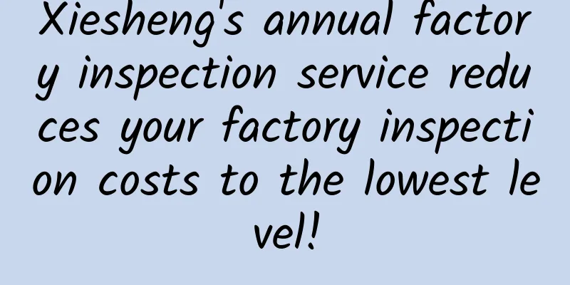 Xiesheng's annual factory inspection service reduces your factory inspection costs to the lowest level!