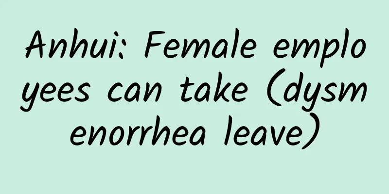 Anhui: Female employees can take (dysmenorrhea leave)