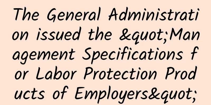 The General Administration issued the "Management Specifications for Labor Protection Products of Employers"