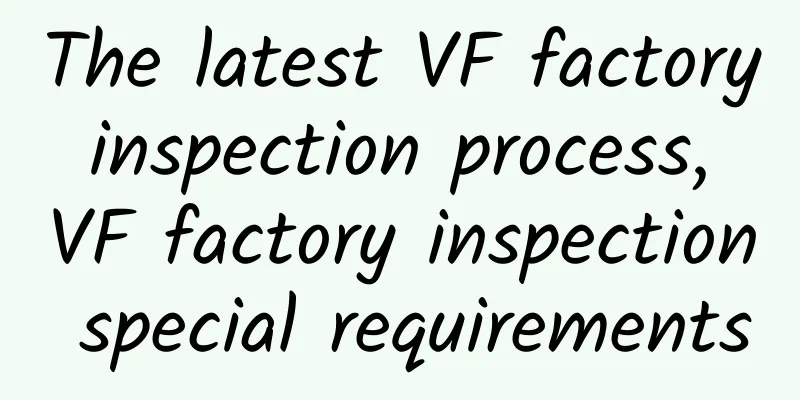 The latest VF factory inspection process, VF factory inspection special requirements