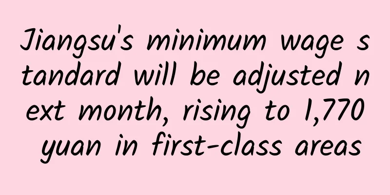 Jiangsu's minimum wage standard will be adjusted next month, rising to 1,770 yuan in first-class areas