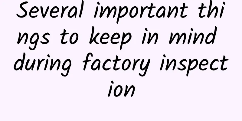 Several important things to keep in mind during factory inspection