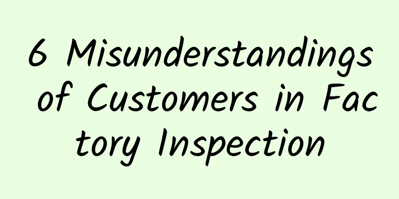 6 Misunderstandings of Customers in Factory Inspection