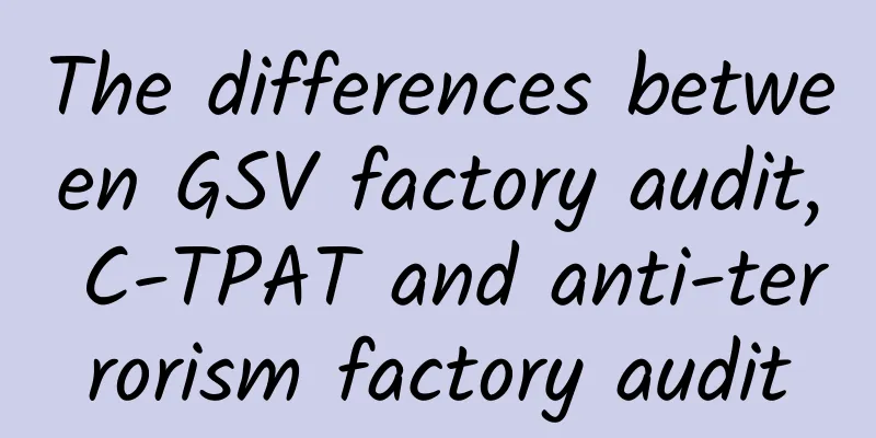The differences between GSV factory audit, C-TPAT and anti-terrorism factory audit