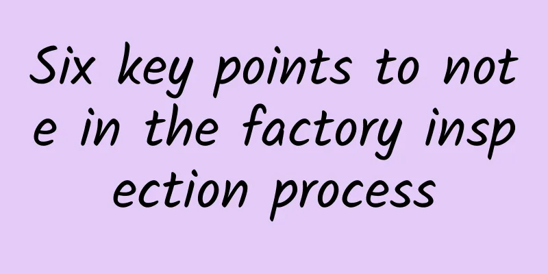 Six key points to note in the factory inspection process