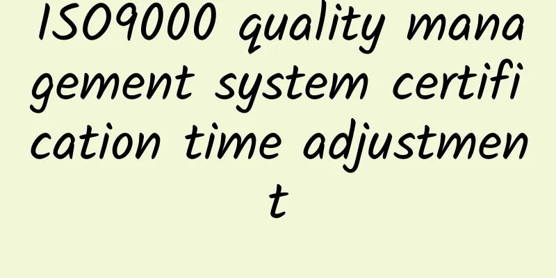 ISO9000 quality management system certification time adjustment