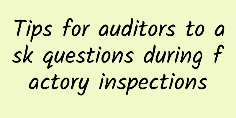 Tips for auditors to ask questions during factory inspections