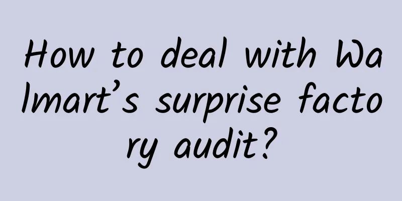How to deal with Walmart’s surprise factory audit?