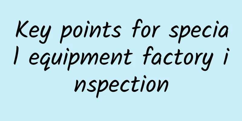 Key points for special equipment factory inspection