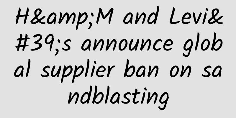 H&M and Levi's announce global supplier ban on sandblasting