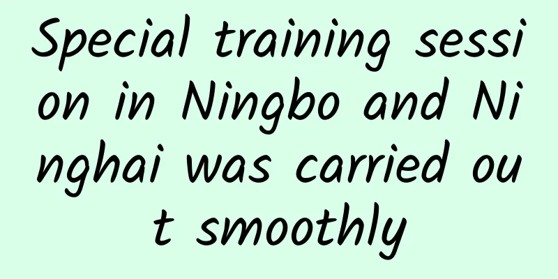 Special training session in Ningbo and Ninghai was carried out smoothly
