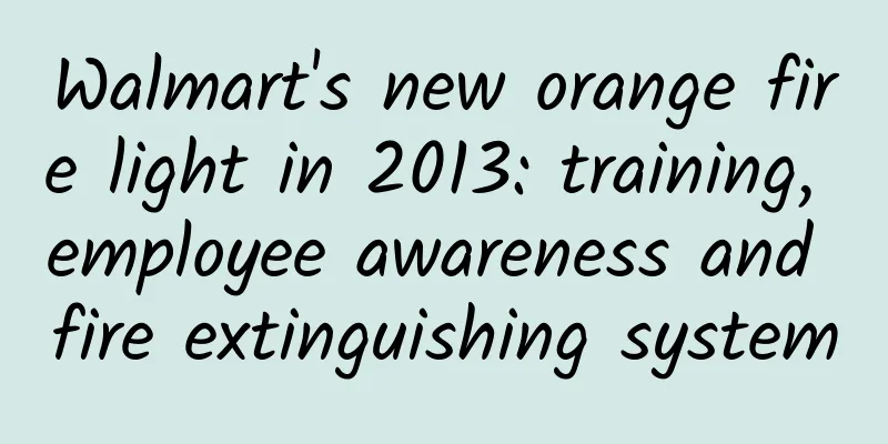 Walmart's new orange fire light in 2013: training, employee awareness and fire extinguishing system